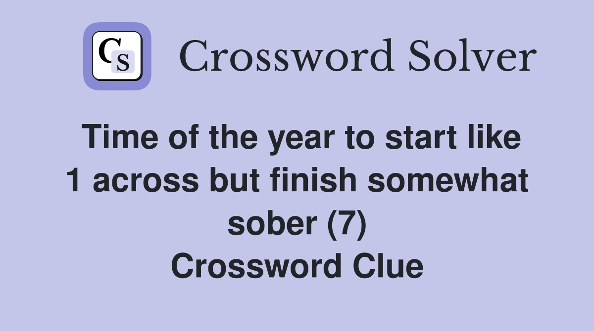 Time of the year to start like 1 across but finish somewhat sober (7